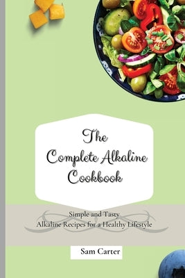 The Complete Alkaline Cookbook: Simple and Tasty Alkaline Recipes for a Healthy Lifestyle by Carter, Sam