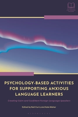 Psychology-Based Activities for Supporting Anxious Language Learners: Creating Calm and Confident Foreign Language Speakers by Curry, Neil
