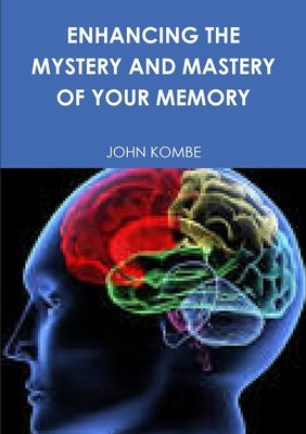 Enhancing the Mystery and Mastery of Your Memory by Kombe, John