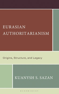 Eurasian Authoritarianism: Origins, Structure, and Legacy by Sazan, Kuanysh S.