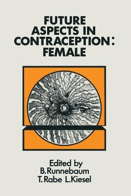 Future Aspects in Contraception: Proceedings of an International Symposium Held in Heidelberg, 5-8 September 1984 Part 2 Female Contraception by Runnebaum, B.