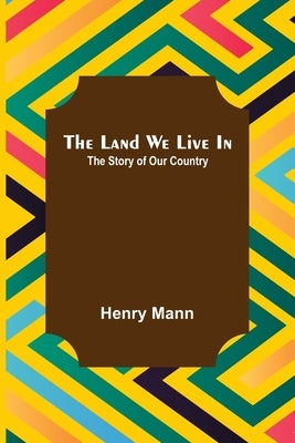 The Land We Live In; The Story of Our Country by Mann, Henry