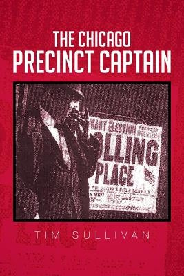 The Chicago Precinct Captain by Sullivan, Tim