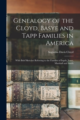 Genealogy of the Cloyd, Basye and Tapp Families in America; With Brief Sketches Referring to the Families of Ingels, Jones, Marshall and Smith by Cloyd, Augustus Davis 1860-