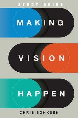 Making Vision Happen Study Guide by Sonksen, Chris