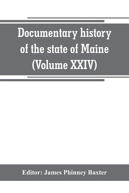 Documentary history of the state of Maine (Volume XXIV) The Baxter Manusripts by Phinney Baxter, James