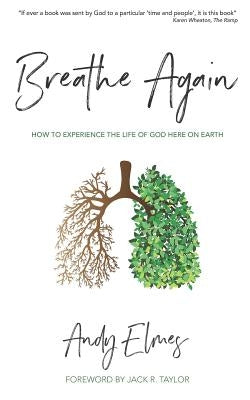 Breathe Again: How to experience the life of God here on earth by Elmes, Andy