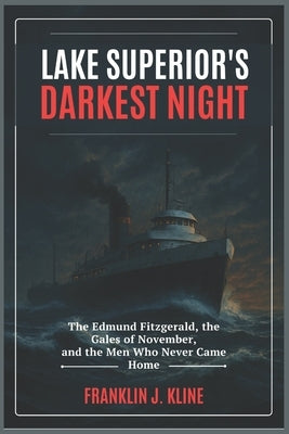 Lake Superior's Darkest Night: The Edmund Fitzgerald, the Gales of November, and the Men Who Never Came Home by Kline, Franklin J.