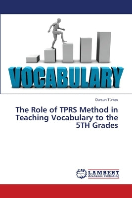 The Role of TPRS Method in Teaching Vocabulary to the 5TH Grades by Türkes, Dursun