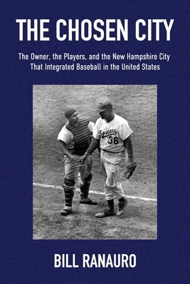 The Chosen City, The Owner, the Players, and the New Hampshire City that Integrated Baseball in the United States by Ranauro, Bill