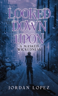 Looked Down Upon: A Masked Wickedness by Lopez, Jordan