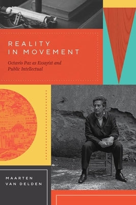 Reality in Movement: Octavio Paz as Essayist and Public Intellectual by Van Delden, Maarten