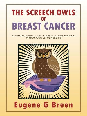 The Screech Owls of Breast Cancer: How the Demographic Social and Medical Ill Omens Highlighted by Breast Cancer Are Being Ignored by Breen, Eugene