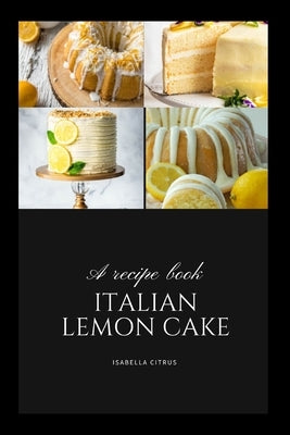 The Definitive Italian Lemon Cake Guide: A Must-Have for Every Dessert Enthusiast by Citrus, Isabella