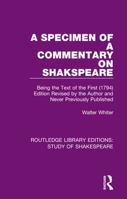A Specimen of a Commentary on Shakspeare: Being the Text of the First (1794) Edition Revised by the Author and Never Previously Published by Whiter, Walter