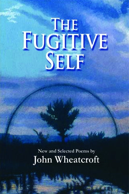 The Fugitive Self: New and Selected Poems by Wheatcroft, John