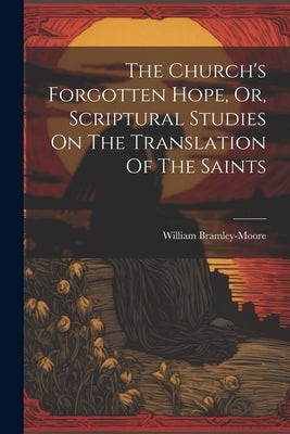 The Church's Forgotten Hope, Or, Scriptural Studies On The Translation Of The Saints by Bramley-Moore, William