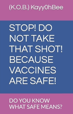 Stop! Do Not Take That Shot! Because Vaccines Are Safe!: Do You Know What Safe Means? by G. a. V., Great Alternative Virtues