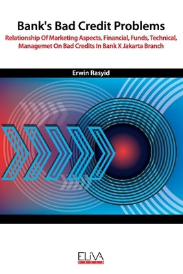 Bank's Bad Credit Problems: Relationship Of Marketing Aspects, Financial, Funds, Technical, Managemet On Bad Credits In Bank X Jakarta Branch by Rasyid, Erwin