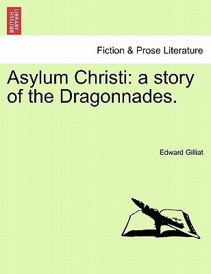 Asylum Christi: A Story of the Dragonnades. Vol. I. by Gilliat, Edward