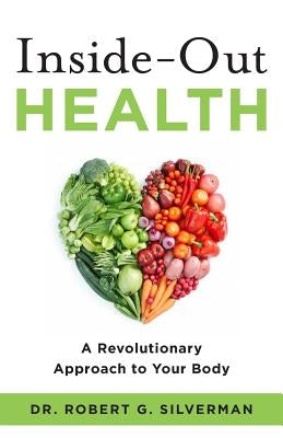 Inside-Out Health: A Revolutionary Approach to Your Body by Silverman, Robert G.