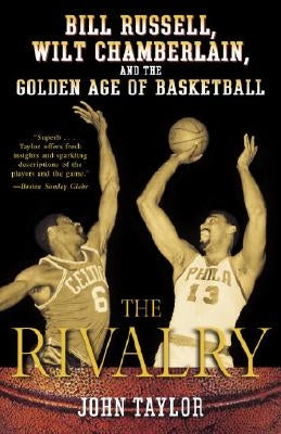 The Rivalry: Bill Russell, Wilt Chamberlain, and the Golden Age of Basketball by Taylor, John