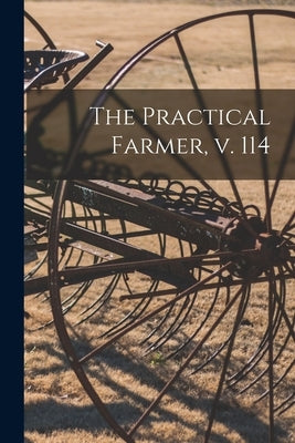 The Practical Farmer, V. 114 by Anonymous