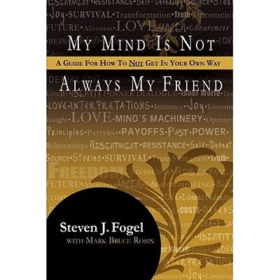 My Mind Is Not Always My Friend: A Guide for How to Not Get in Your Own Way by Fogel, Steven J.