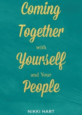 Coming Together With Yourself And Your People by Hart, Nikki