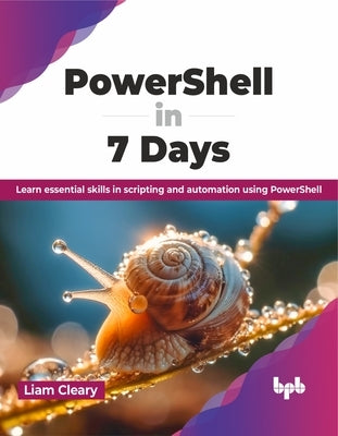 Powershell in 7 Days: Learn Essential Skills in Scripting and Automation Using Powershell by Cleary, Liam