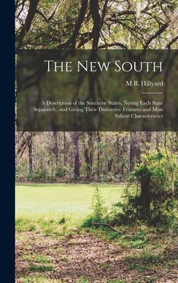 The New South: A Description of the Southern States, Noting Each State Separately, and Giving Their Distinctive Features and Most Salient Characterist by Hillyard, M. B.