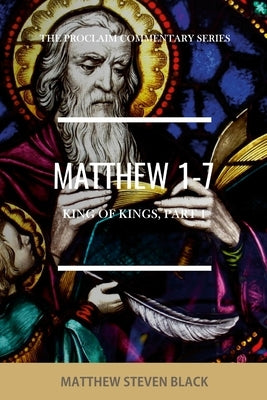 Matthew 1-7 (The Proclaim Commentary Series): King of Kings, Part 1 by Black, Matthew Steven