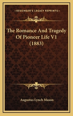 The Romance And Tragedy Of Pioneer Life V1 (1883) by Mason, Augustus Lynch