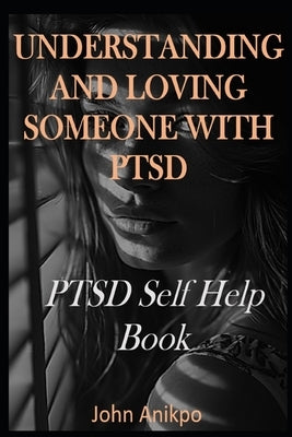 Understanding and Loving Someone with Ptsd: PTSD Self Help Book by Anikpo, John