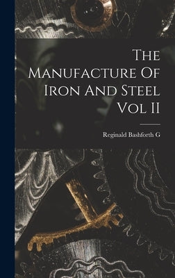 The Manufacture Of Iron And Steel Vol II by Reginald Bashforth G
