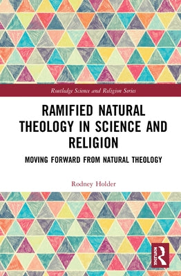 Ramified Natural Theology in Science and Religion: Moving Forward from Natural Theology by Holder, Rodney
