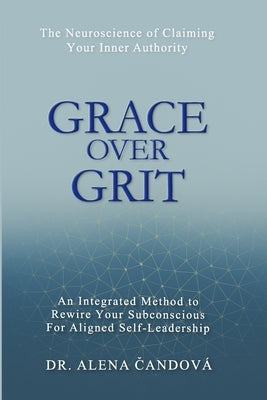 Grace Over Grit: The Neuroscience of Claiming Your Inner Authority by Candova, Alena
