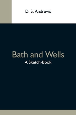 Bath And Wells; A Sketch-Book by S. Andrews, D.