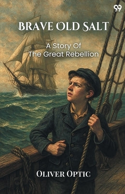Brave Old Salt A Story of the Great Rebellion by Optic, Oliver