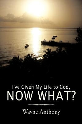 I've Given My Life to God, Now What? by Anthony, Wayne