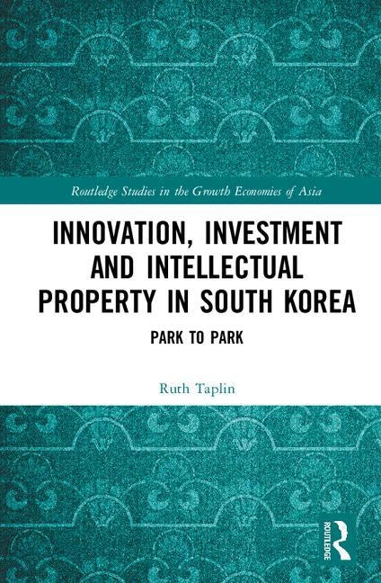Innovation, Investment and Intellectual Property in South Korea: Park to Park by Taplin, Ruth