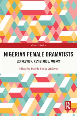 Nigerian Female Dramatists: Expression, Resistance, Agency by Afolayan, Bosede Funke