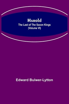 Harold: the Last of the Saxon Kings (Volume VI) by Lytton, Edward Bulwer Lytton