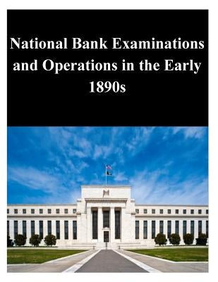 National Bank Examinations and Operations in the Early 1890s by Federal Reserve Board