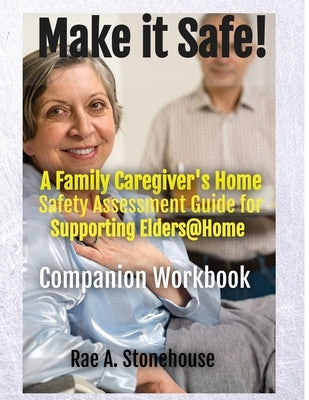 MAKE IT SAFE! A FAMILY CAREGIVERS HOME SAFETY ASSESSMENT GUIDE FOR SUPPORTING ELDERS@HOME - Companion Workbook by Stonehouse, Rae A.