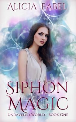 Siphon Magic: Unraveled World Book1 by Fabel, Alicia