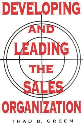 Developing and Leading the Sales Organization by Green, Thad B.