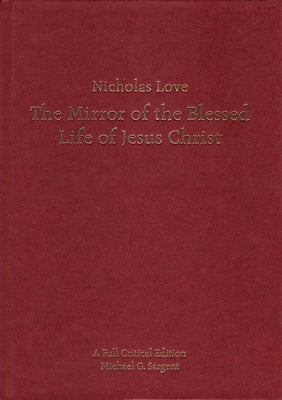 Nicholas Love's Mirror of the Blessed Life of Jesus Christ: A Full Critical Edition by Sargent, Michael G.