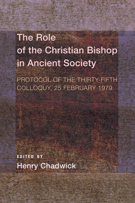 The Role of the Christian Bishop in Ancient Society: Protocol of the Thirty-Fifth Colloquy, 25 February 1979 by Chadwick, Henry