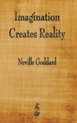 Imagination Creates Reality by Goddard, Neville
